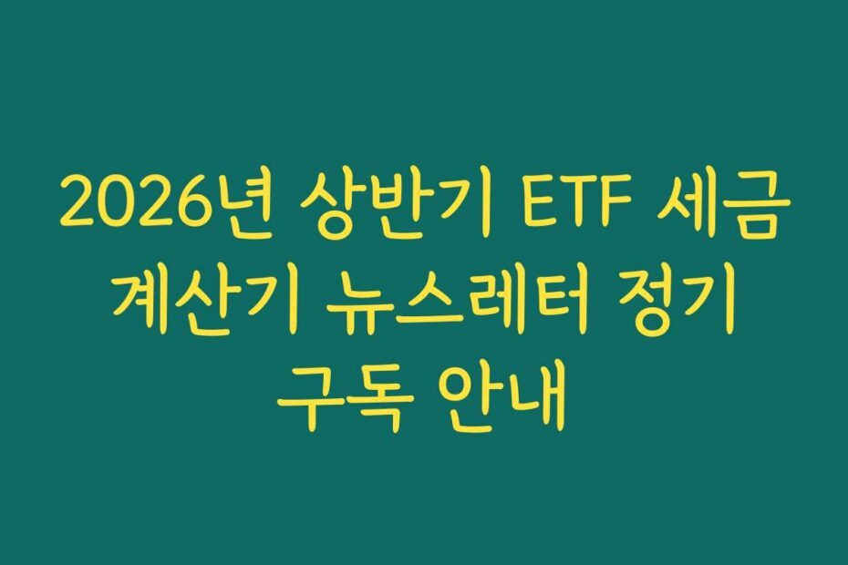 2026년 상반기 ETF 세금 계산기 뉴스레터 정기 구독 안내
