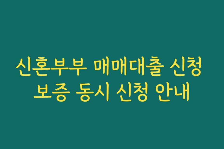 신혼부부 매매대출 신청 보증 동시 신청 안내
