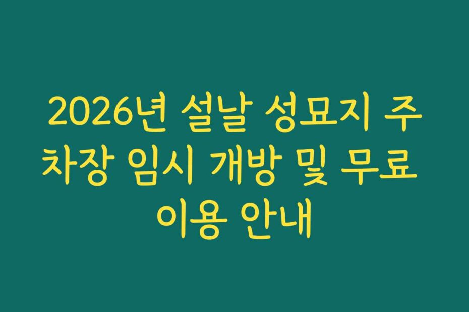 2026년 설날 성묘지 주차장 임시 개방 및 무료 이용 안내