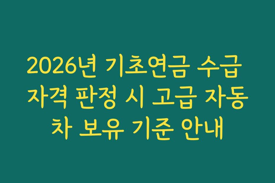 2026년 기초연금 수급 자격 판정 시 고급 자동차 보유 기준 안내