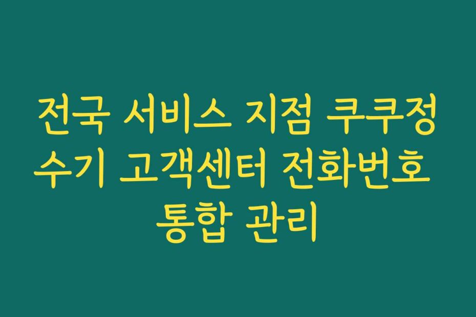 전국 서비스 지점 쿠쿠정수기 고객센터 전화번호 통합 관리