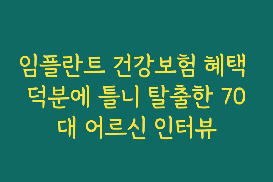 임플란트 건강보험 혜택 덕분에 틀니 탈출한 70대 어르신 인터뷰