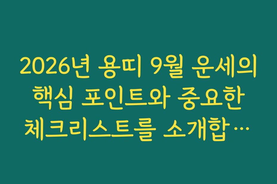 2026년 용띠 9월 운세의 핵심 포인트와 중요한 체크리스트를 소개합니다