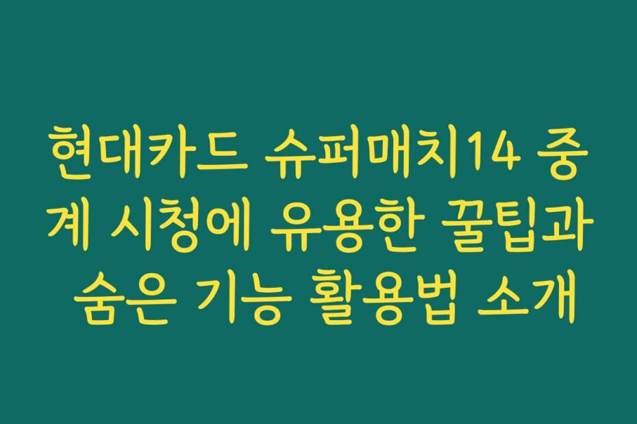 현대카드 슈퍼매치14 중계 시청에 유용한 꿀팁과 숨은 기능 활용법 소개