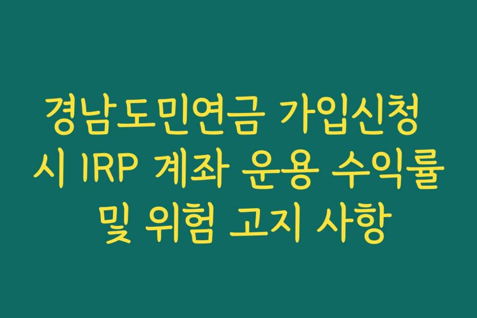 경남도민연금 가입신청 시 IRP 계좌 운용 수익률 및 위험 고지 사항
