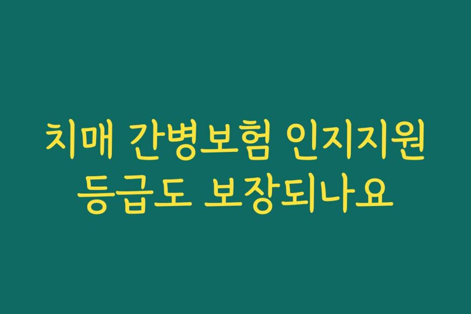 치매 간병보험 인지지원등급도 보장되나요