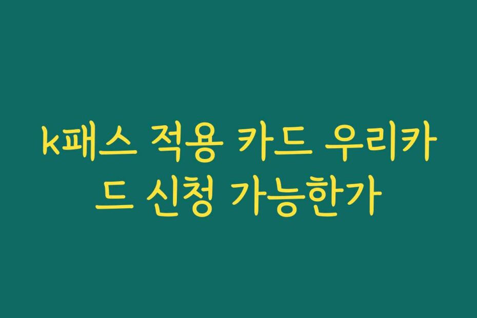 k패스 적용 카드 우리카드 신청 가능한가