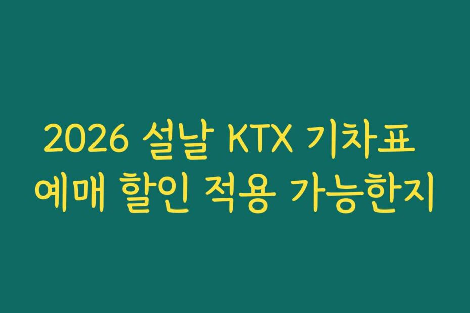 2026 설날 KTX 기차표 예매 할인 적용 가능한지