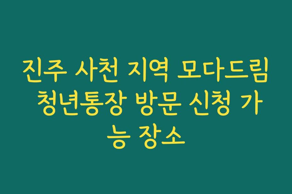 진주 사천 지역 모다드림 청년통장 방문 신청 가능 장소