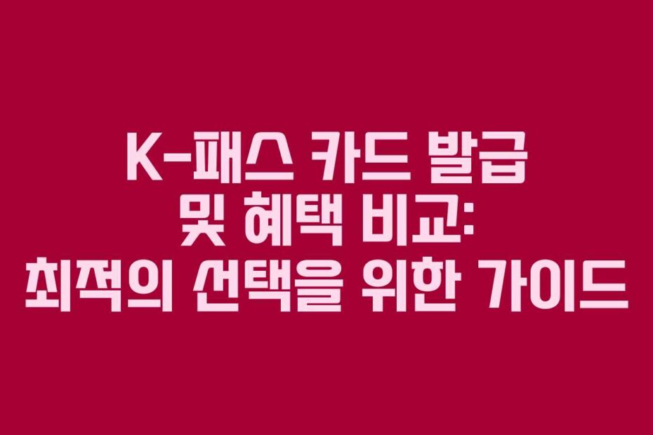 K-패스 카드 발급 및 혜택 비교: 최적의 선택을 위한 가이드