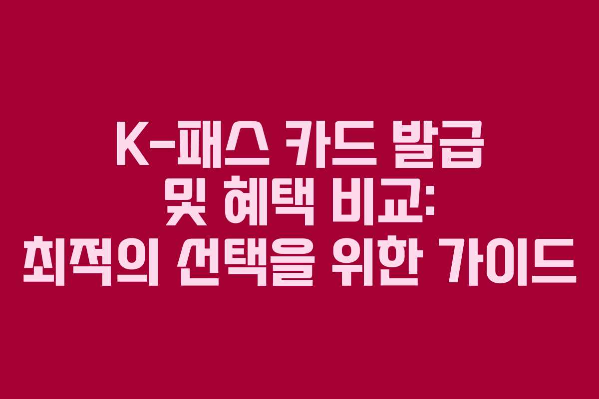 K-패스 카드 발급 및 혜택 비교: 최적의 선택을 위한 가이드