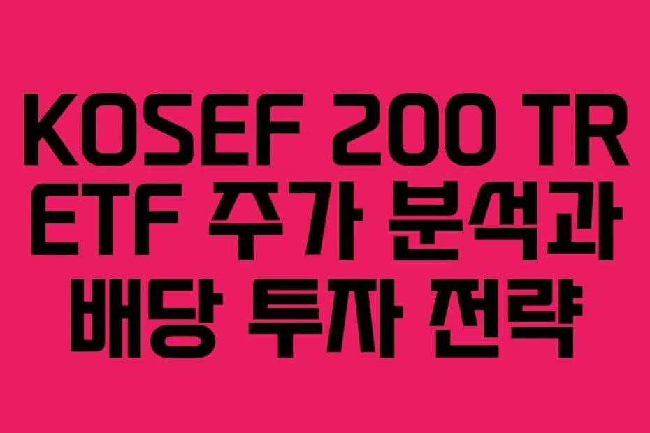 KOSEF 200 TR ETF 주가 분석과 배당 투자 전략