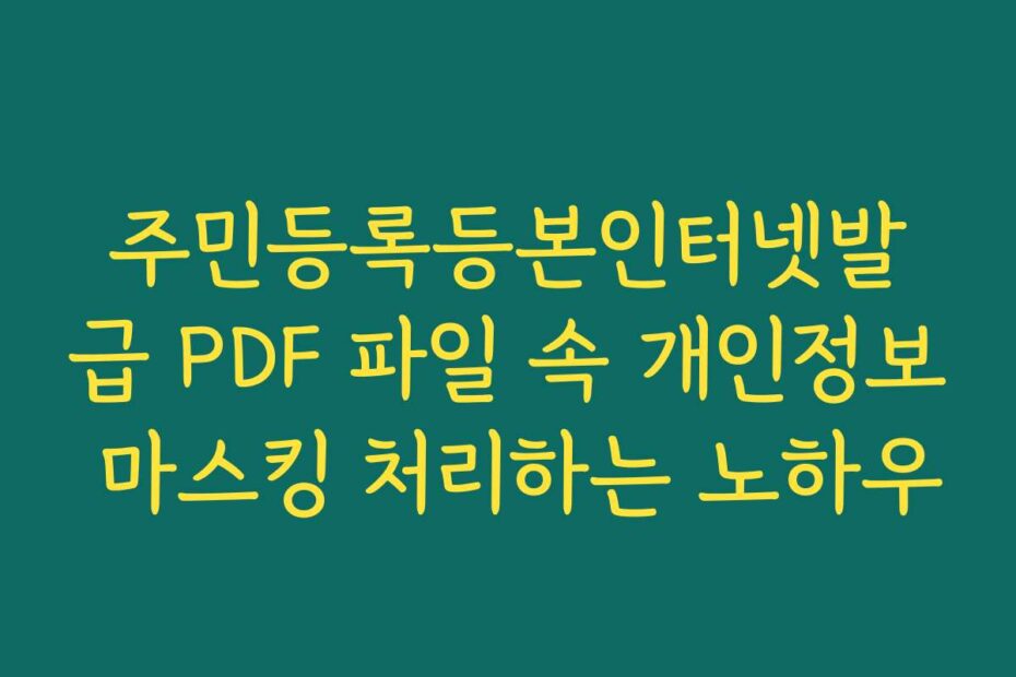주민등록등본인터넷발급 PDF 파일 속 개인정보 마스킹 처리하는 노하우