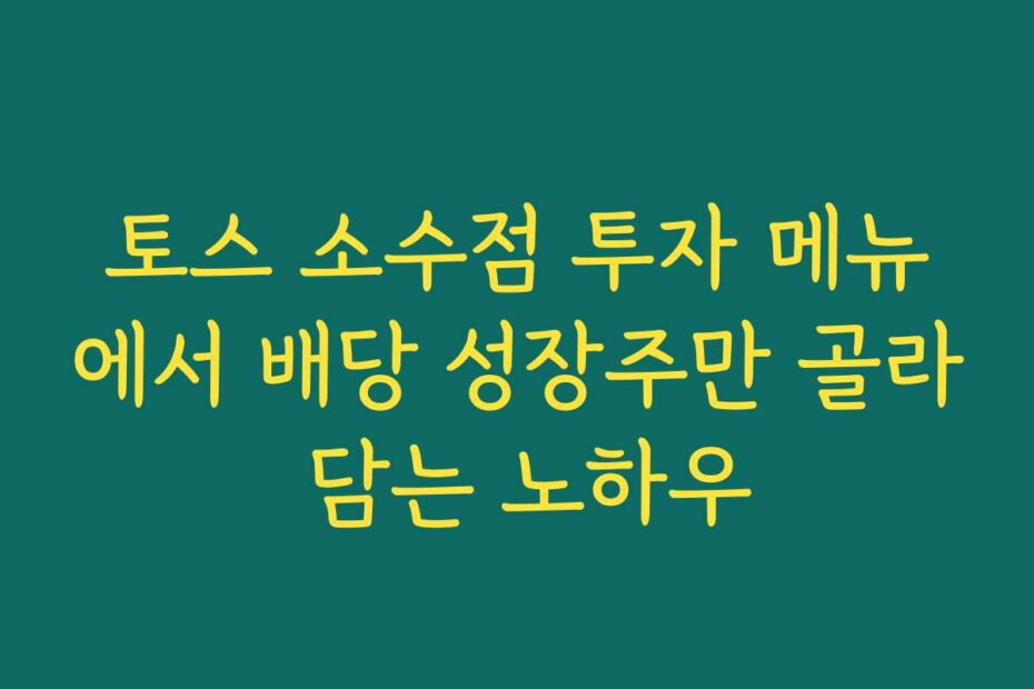 토스 소수점 투자 메뉴에서 배당 성장주만 골라 담는 노하우