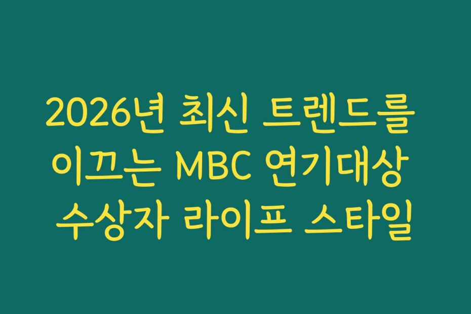 2026년 최신 트렌드를 이끄는 MBC 연기대상 수상자 라이프 스타일