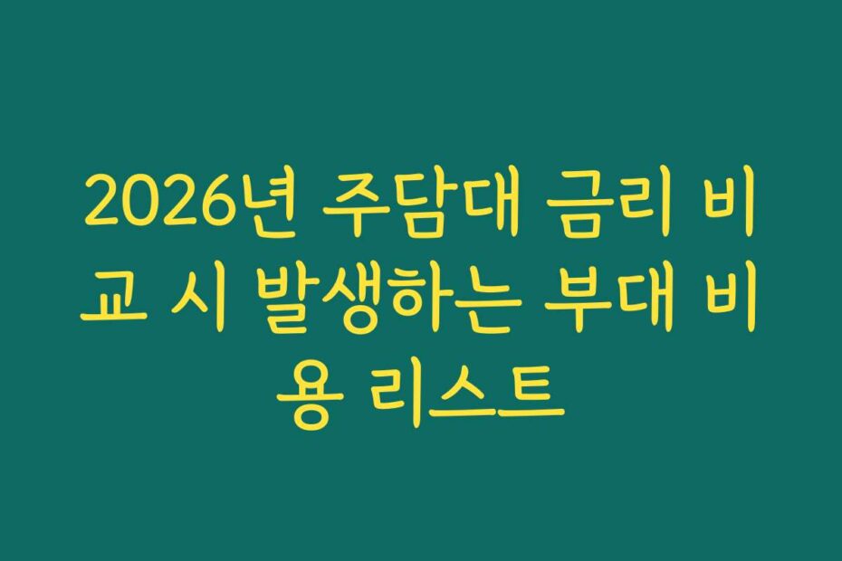 2026년 주담대 금리 비교 시 발생하는 부대 비용 리스트