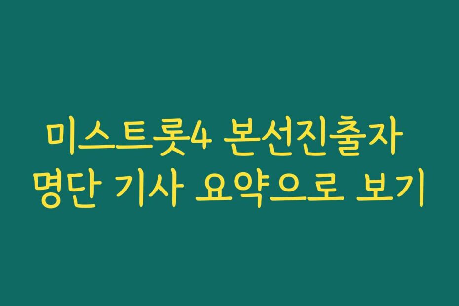 미스트롯4 본선진출자 명단 기사 요약으로 보기