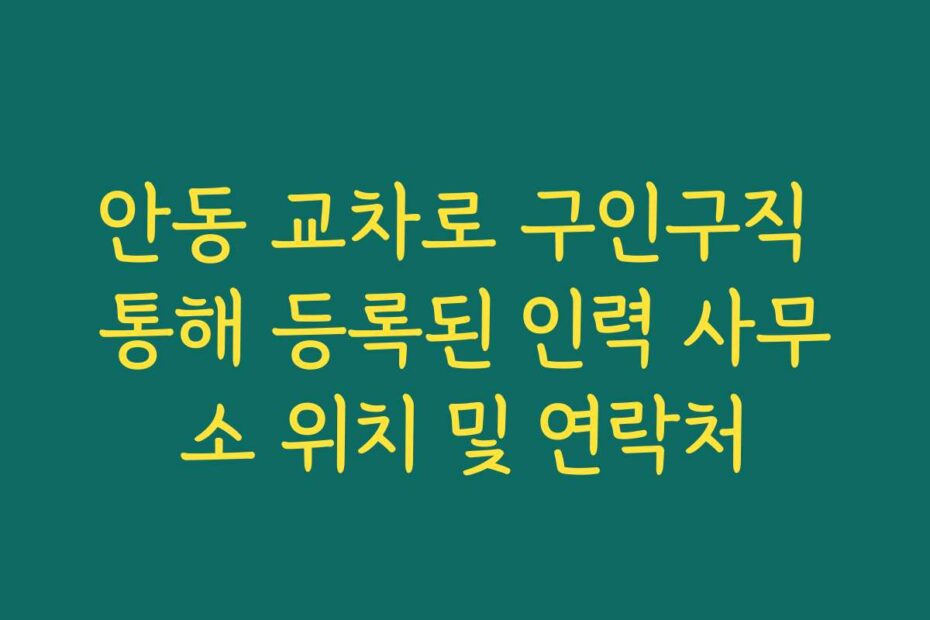 안동 교차로 구인구직 통해 등록된 인력 사무소 위치 및 연락처