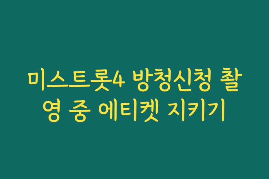 미스트롯4 방청신청 촬영 중 에티켓 지키기