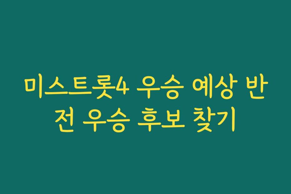 미스트롯4 우승 예상 반전 우승 후보 찾기