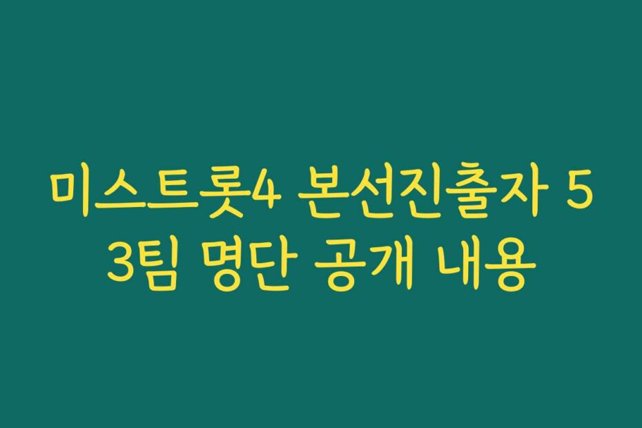 미스트롯4 본선진출자 53팀 명단 공개 내용