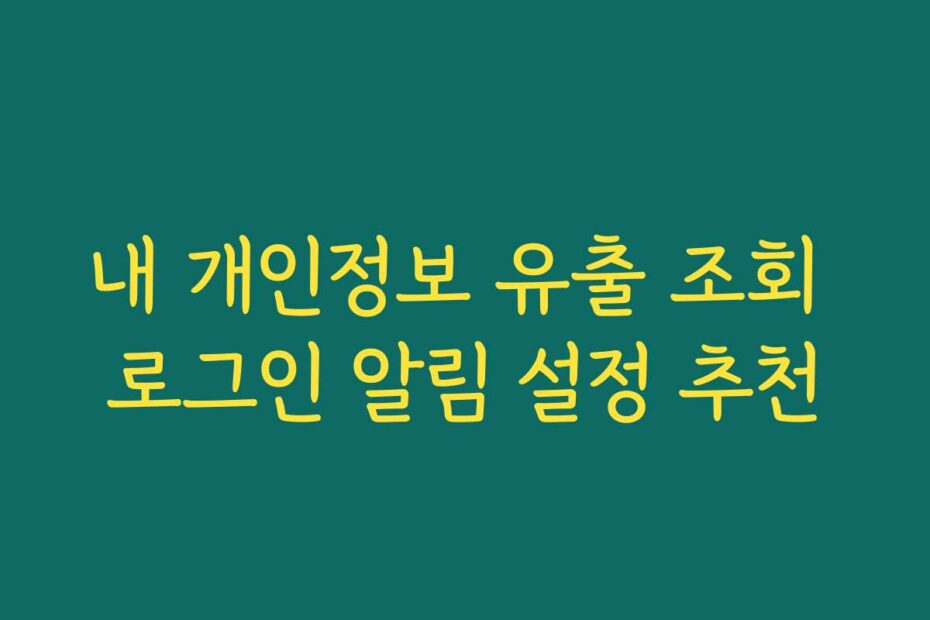 내 개인정보 유출 조회 로그인 알림 설정 추천