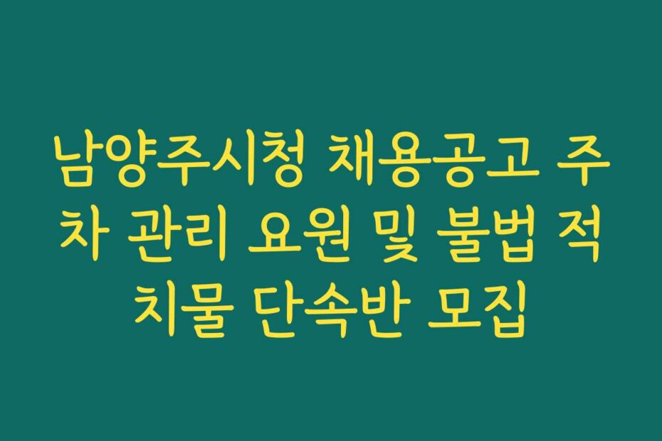 남양주시청 채용공고 주차 관리 요원 및 불법 적치물 단속반 모집