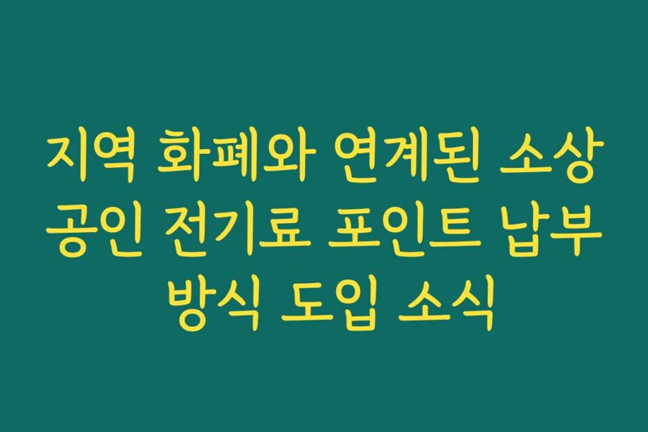 지역 화폐와 연계된 소상공인 전기료 포인트 납부 방식 도입 소식