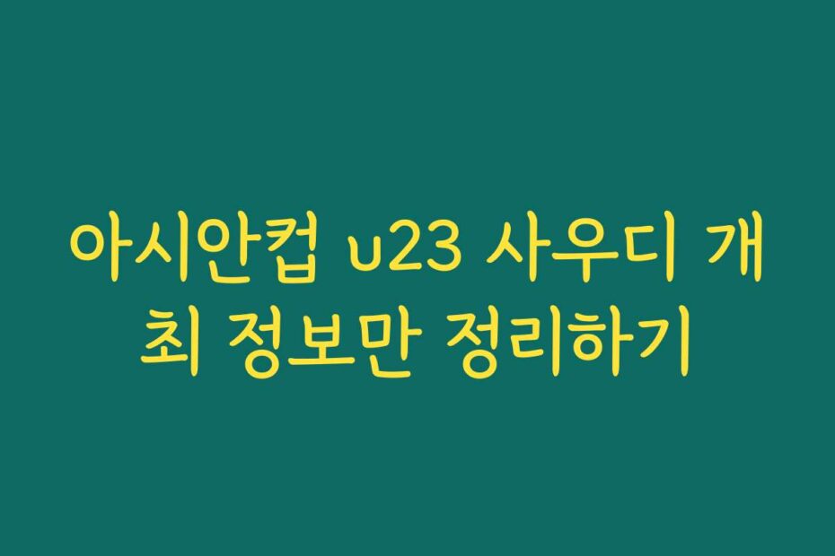 아시안컵 u23 사우디 개최 정보만 정리하기