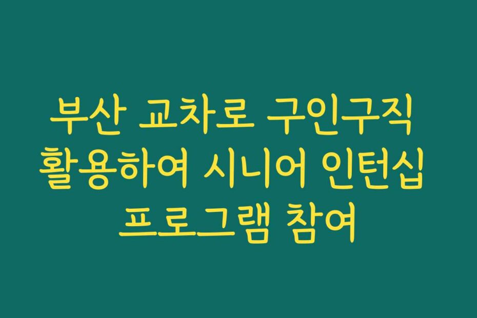부산 교차로 구인구직 활용하여 시니어 인턴십 프로그램 참여