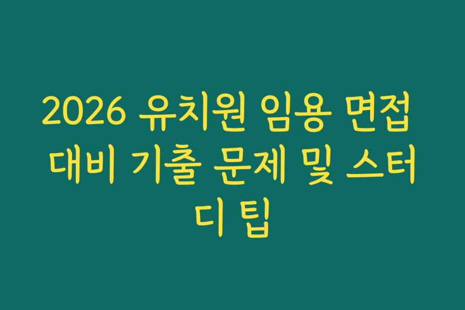 2026 유치원 임용 면접 대비 기출 문제 및 스터디 팁