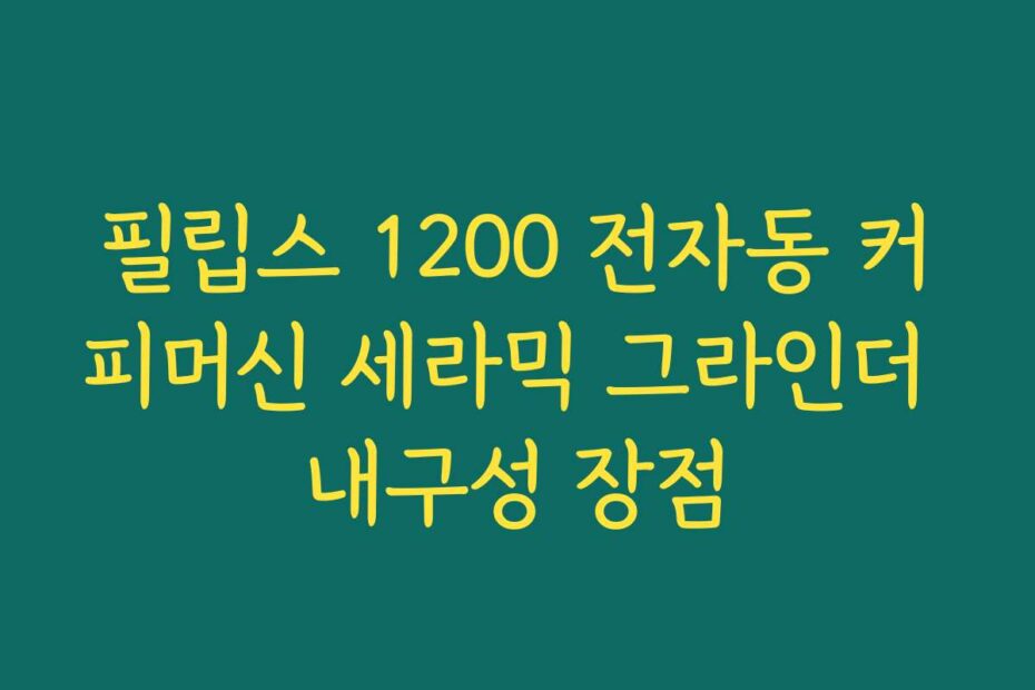필립스 1200 전자동 커피머신 세라믹 그라인더 내구성 장점