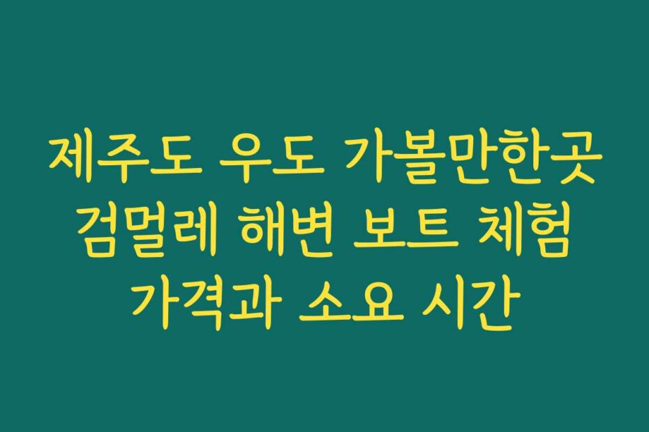제주도 우도 가볼만한곳 검멀레 해변 보트 체험 가격과 소요 시간