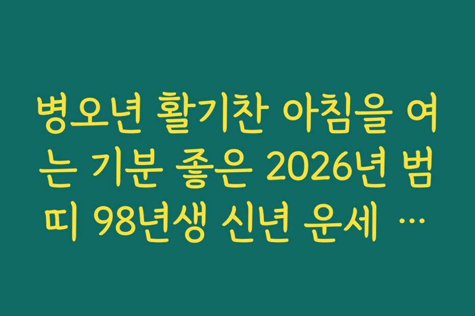 병오년 활기찬 아침을 여는 기분 좋은 2026년 범띠 98년생 신년 운세 소식