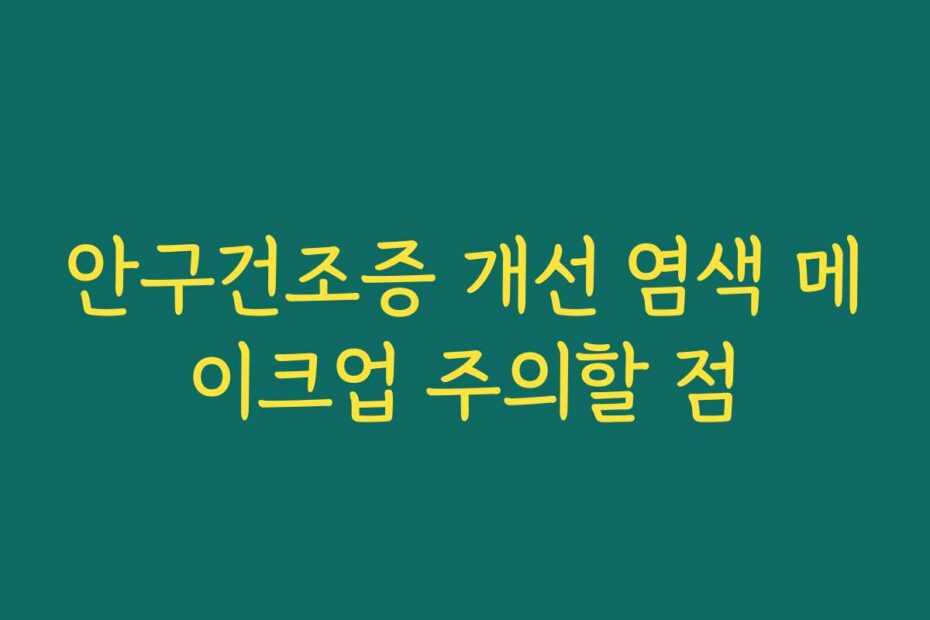 안구건조증 개선 염색 메이크업 주의할 점
