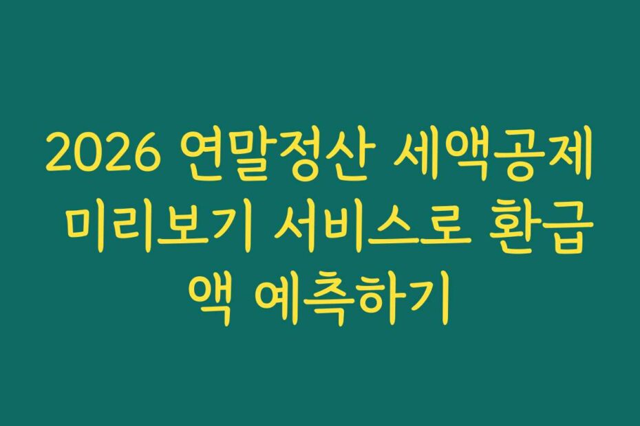 2026 연말정산 세액공제 미리보기 서비스로 환급액 예측하기