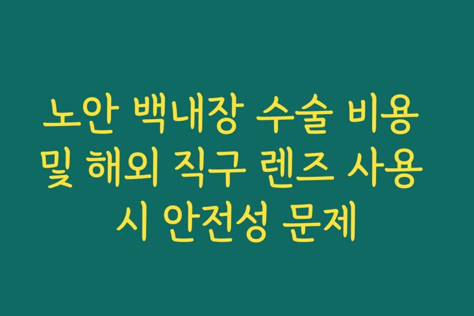 노안 백내장 수술 비용 및 해외 직구 렌즈 사용 시 안전성 문제