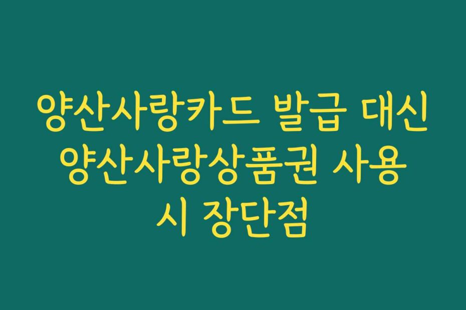 양산사랑카드 발급 대신 양산사랑상품권 사용 시 장단점