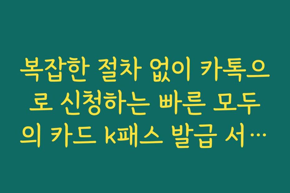 복잡한 절차 없이 카톡으로 신청하는 빠른 모두의 카드 k패스 발급 서비스