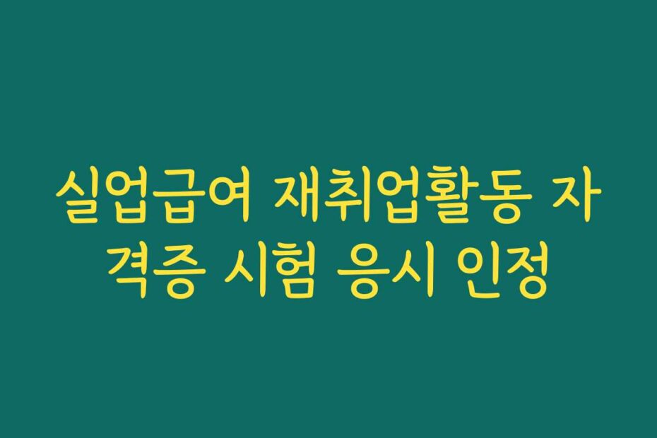 실업급여 재취업활동 자격증 시험 응시 인정