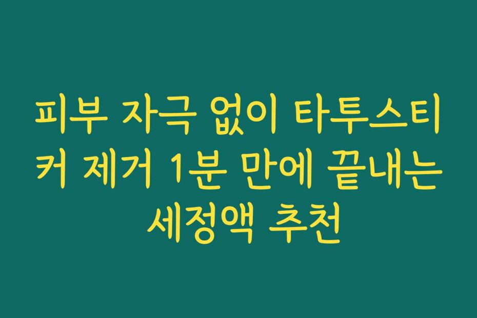 피부 자극 없이 타투스티커 제거 1분 만에 끝내는 세정액 추천