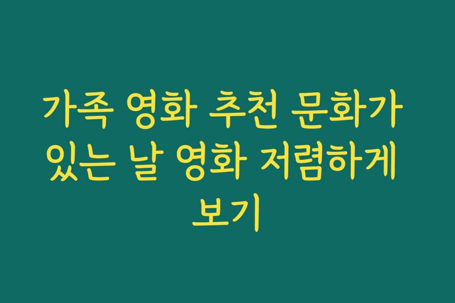 가족 영화 추천 문화가 있는 날 영화 저렴하게 보기