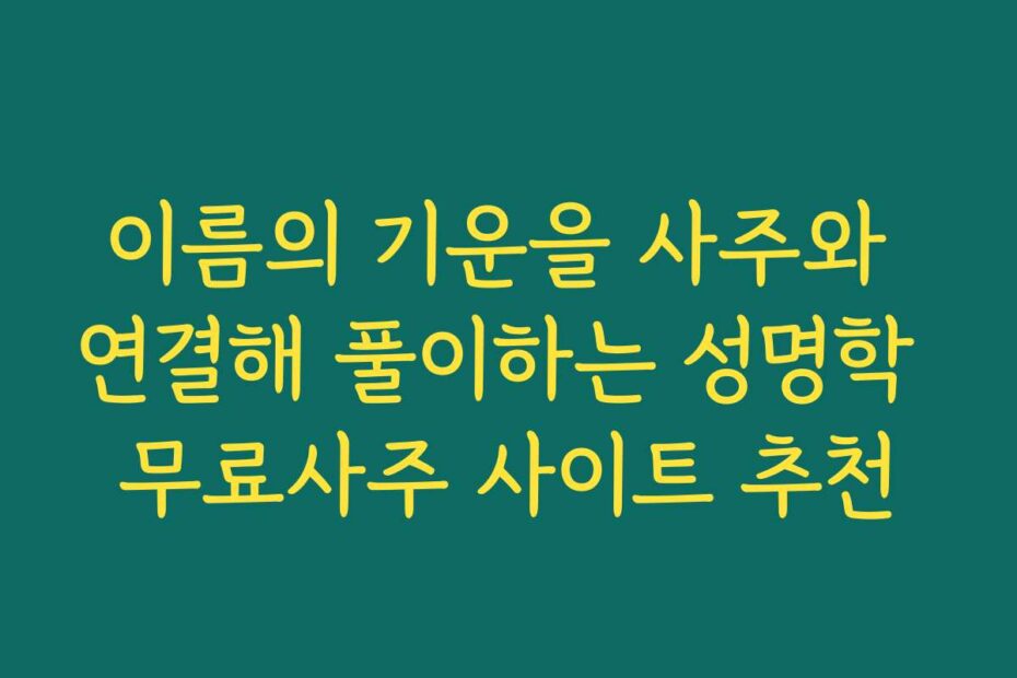 이름의 기운을 사주와 연결해 풀이하는 성명학 무료사주 사이트 추천