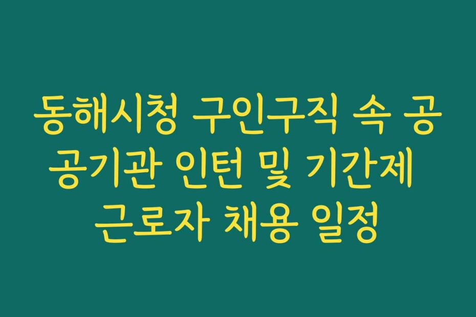 동해시청 구인구직 속 공공기관 인턴 및 기간제 근로자 채용 일정