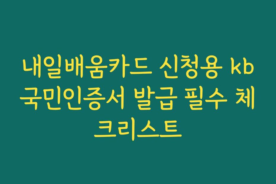 내일배움카드 신청용 kb국민인증서 발급 필수 체크리스트