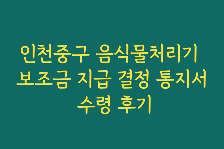 인천중구 음식물처리기 보조금 지급 결정 통지서 수령 후기