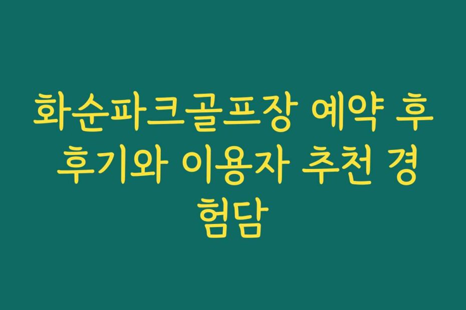 화순파크골프장 예약 후 후기와 이용자 추천 경험담