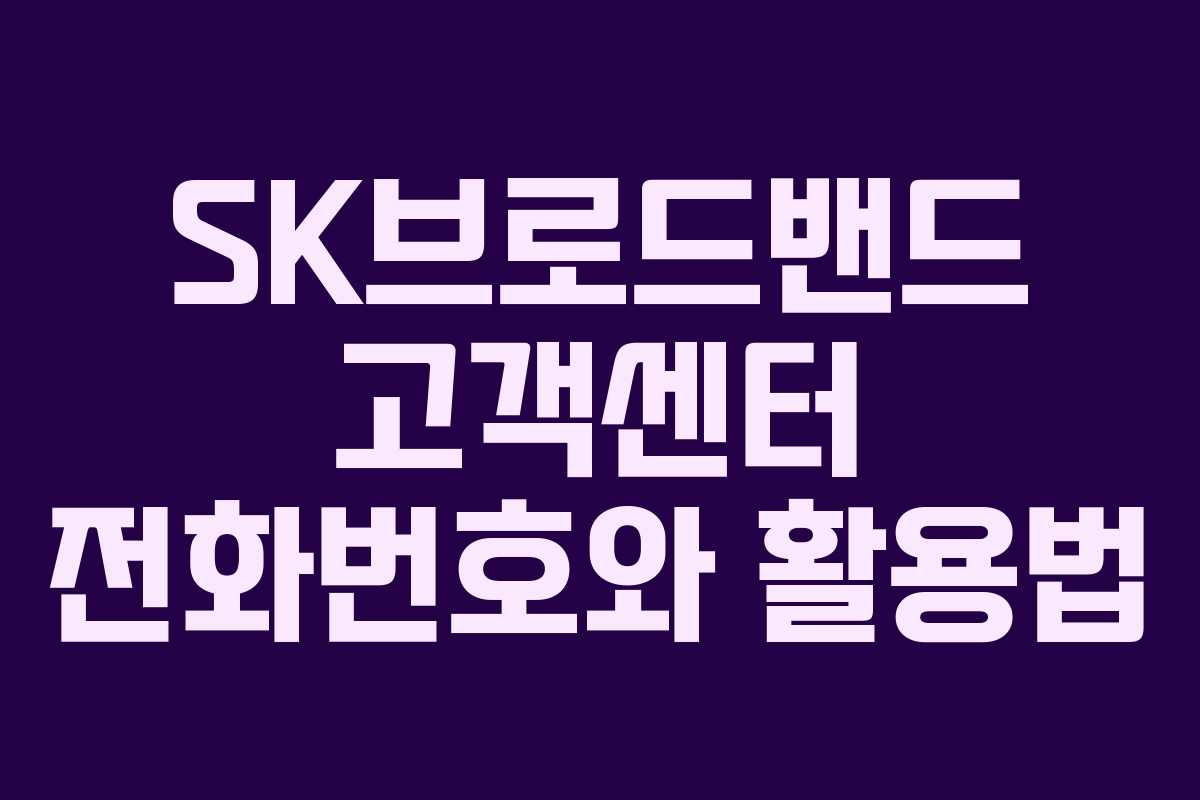 SK브로드밴드 고객센터 전화번호와 활용법