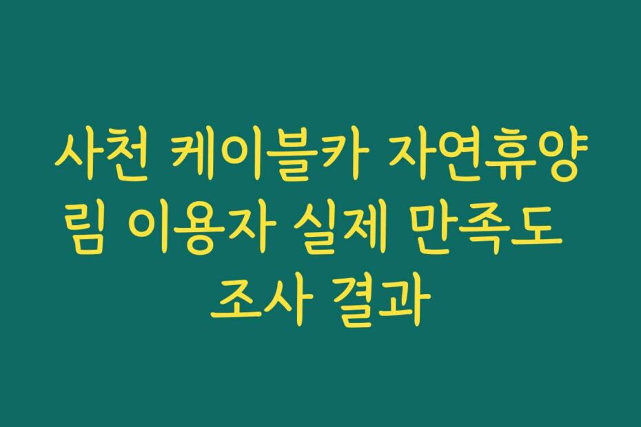 사천 케이블카 자연휴양림 이용자 실제 만족도 조사 결과
