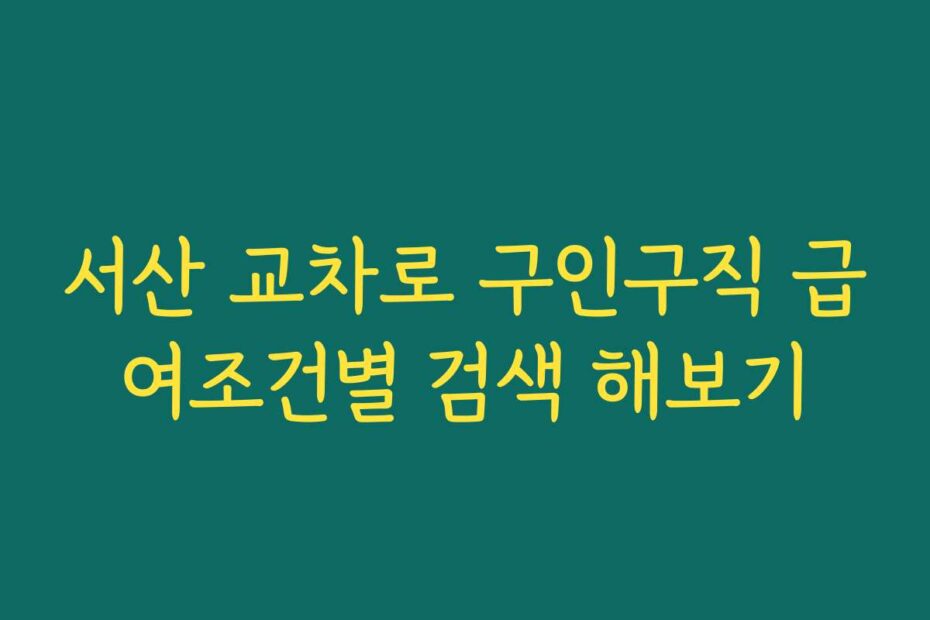 서산 교차로 구인구직 급여조건별 검색 해보기
